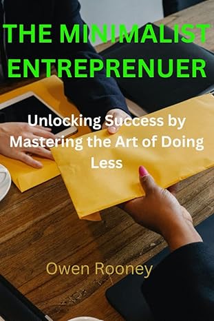 the minimalist entrepreneur unlocking success by mastering the art of doing less 1st edition owen rooney