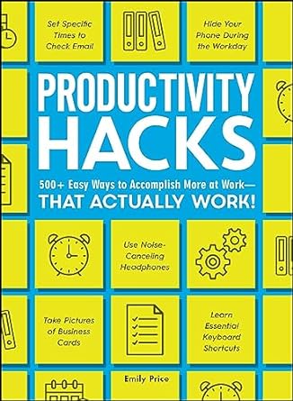 productivity hacks 500+ easy ways to accomplish more at work that actually work 1st edition emily price