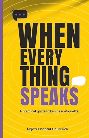 when everything speaks a practical guide to business etiquette 1st edition ngozi chantal caulcrick