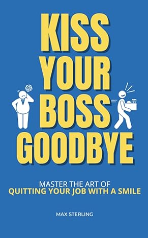 kiss your boss goodbye master the art of quitting your job with a smile 1st edition max sterling b0cf4cvlvp,