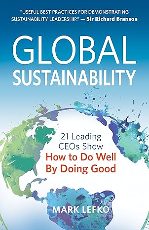 global sustainability 21 leading ceos show how to do well by doing good 1st edition mark lefko 1683501764,