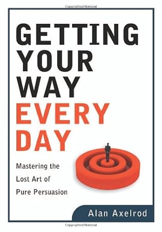 getting your way every day mastering the lost art of pure persuasion 1st edition alan axelrod 0814473350,