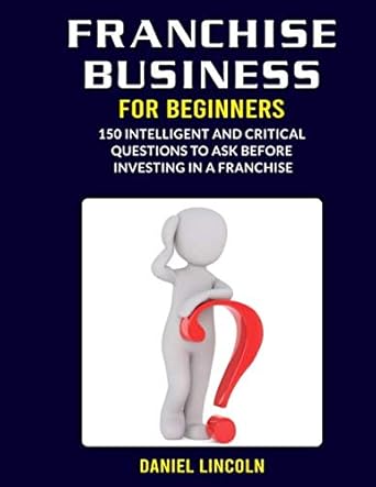 franchise business for beginners 150 intelligent and critical questions to ask before investing in a