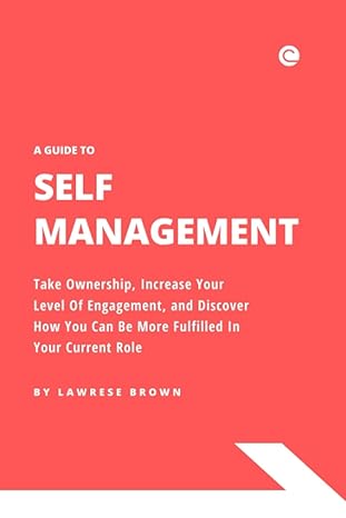 a guide to self management take ownership increase your level of engagement and discover how you can be more