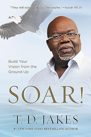 soar build your vision from the ground up 1st edition t d jakes 1455553913, 978-1455553914