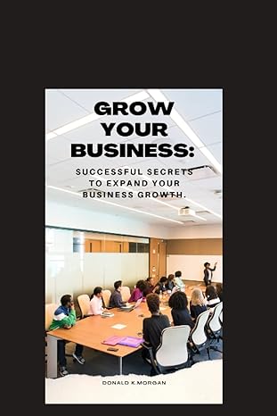 grow your business successful secrets to expand your business growth 1st edition donald k morgan b0bq9yx7f9,