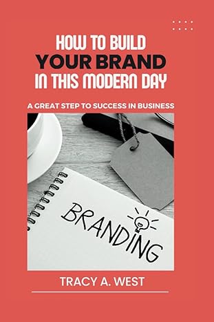 how to build your brand in this modern day a great step to success in business 1st edition tracy a west