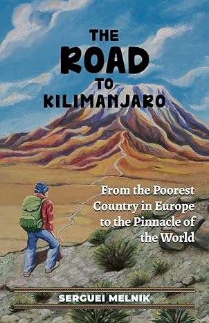 the road to kilimanjaro from the poorest country in europe to the pinnacle of the world 1st edition serguei