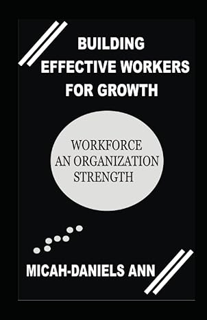 building effective workers for growth workforce an organizations strength 1st edition micah daniels ann