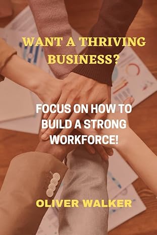 want a thriving business focus on how to build a strong workforce 1st edition oliver walker b0bqh5y978,