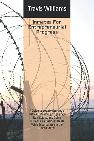 inmates for entrepreneurial progress a guide to legally starting a business investing engaging in real estate