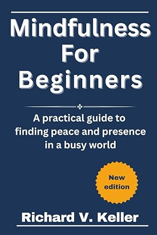 mindfulness for beginners a practical guide to finding peace and presence in a busy world 1st edition richard