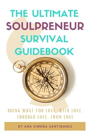 the ultimate soulpreneur survival guidebook doing what you love with love through love from love 1st edition