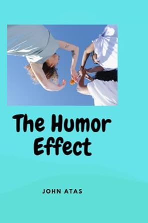 the humor effect the benefits of humor and how to use it effectively 1st edition john atas b0br73nctw,