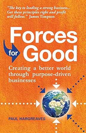 forces for good creating a better world through purpose driven businesses 1st edition paul hargreaves