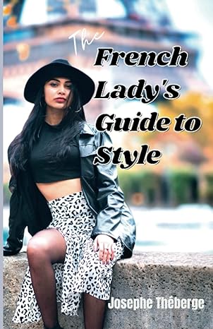 the french ladys guide to style how to dress for success express yourself and look your best like a parisian