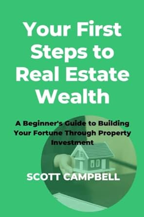 your first steps to real estate wealth a beginners guide to building your fortune through property investment