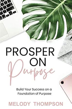 prosper on purpose build your success on a foundation of purpose 1st edition melody thompson 1732427003,