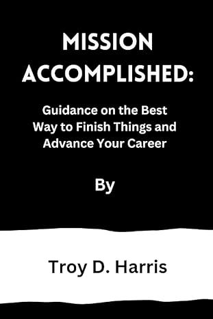 mission accomplished guidance on the best way to finish things and advance your career 1st edition troy