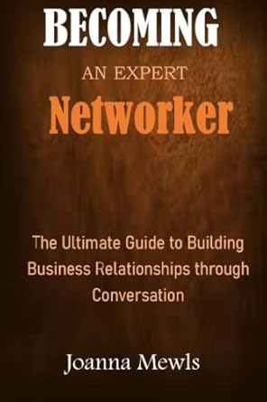 becoming an expert networker the ultimate guide to building business relationships through conversation 1st