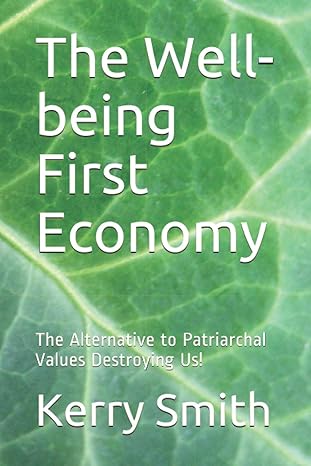 the well being first economy the alternative to patriarchal values destroying us 1st edition kerry brent