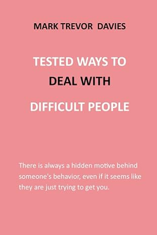 tested ways to deal with difficult people there is always a hidden motive behind someones behavior even if it