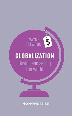 nononsense globalization buying and selling the world 1st edition wayne ellwood 178026237x, 978-1780262376