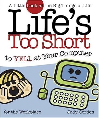 lifes too short to yell at your computer a little look at the big things in life 1st edition judy gordon