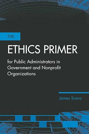 the ethics primer for public administrators in government and nonprofit organizations 1st edition james h