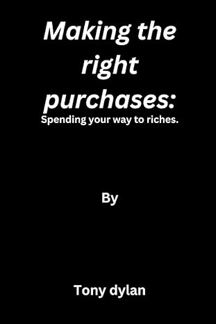 making the right purchases spending your way to riches 1st edition tony dylan b0bs8z5p1f, 979-8373670302