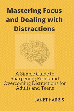 mastering focus and dealing with distractions a simple guide to sharpening focus and overcoming distractions