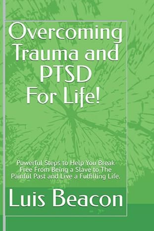 overcoming trauma forever powerful steps to help you break free from being 1st edition luis beacon