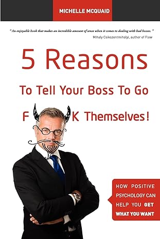 5 reasons to tell your boss to go f k themselves how positive psychology can help you get what you want 1st