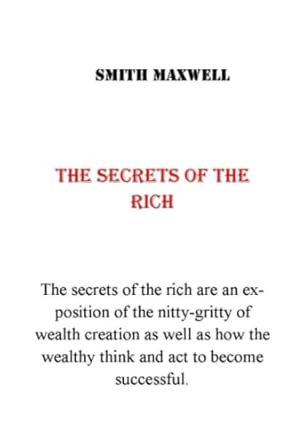 the secrets of the rich the secrets of the rich are an exposition of the nitty gritty of wealth creation as