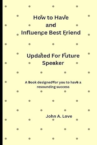 how to have and influence best friend updated for future speaker 1st edition john a love b0bhn5bc8k,