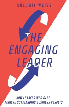 the engaging leader how leaders who care achieve outstanding business results 1st edition shlomit weiss