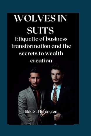 wolves in suits etiquette of business transformation and the secrets to wealth creation 1st edition hilda m