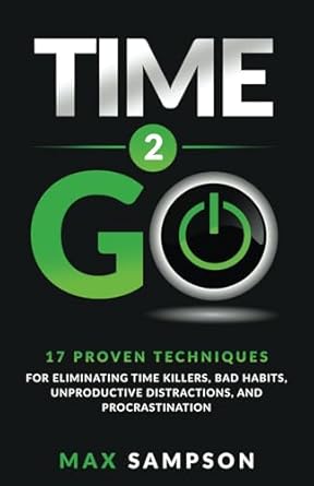 time 2 go 17 proven techniques for eliminating time killers bad habits unproductive distractions and