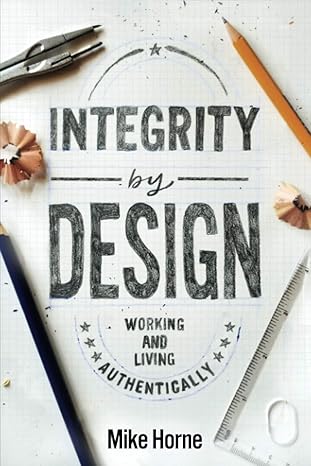 integrity by design working and living authentically 1st edition mike horne 0975307312, 978-0975307311