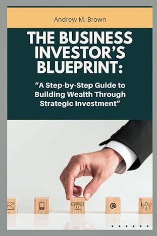 the business investors blueprint a step by step guide to building wealth through strategic investment 1st