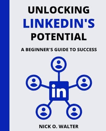 unlocking linkedins potential a beginners guide to success 1st edition nick 0 walter b0c5kngp3x,