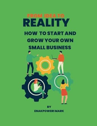 from idea to reality how to start and grow your own small business 1st edition mark enakpoweri b0brm2qm21,