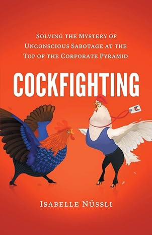 cockfighting solving the mystery of unconscious sabotage at the top of the corporate pyramid 1st edition