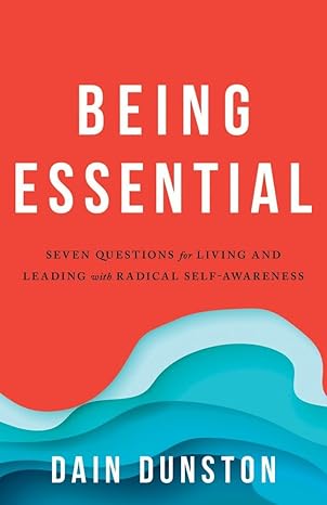 being essential seven questions for living and leading with radical self awareness 1st edition dain dunston