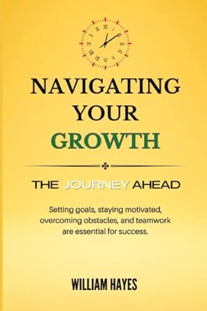 navigating your growth the journey ahead setting goals staying motivated overcoming obstacles and teamwork