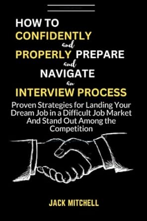 how to confidently and properly prepare and navigate an interview process proven strategies for landing your