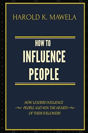 how to influence people how leaders influence people and win the hearts of their followers 1st edition harold