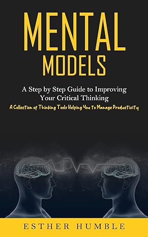 mental models a step by step guide to improving your critical thinking 1st edition esther humble 1774856948,