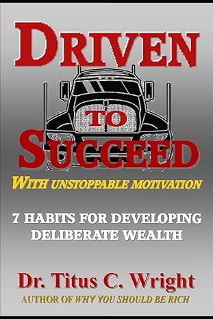 driven to succeed with unstoppable motivation 7 habits for developing deliberate wealth 1st edition dr titus