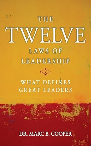 the twelve laws of leadership what defines great leaders 1st edition dr marc b cooper 1984016598,